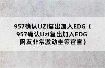 957确认UZI复出加入EDG（957确认Uzi复出加入EDG 网友非常激动坐等官宣）